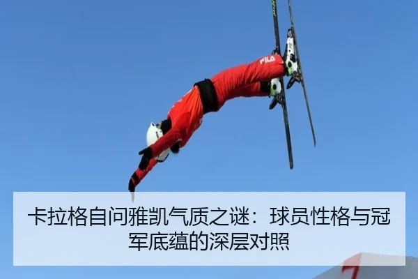 卡拉格自问雅凯气质之谜：球员性格与冠军底蕴的深层对照